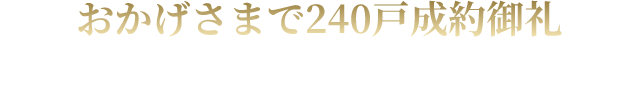 おかげさまで240戸成約御礼 残りわずか!